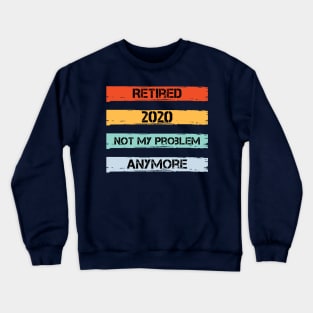 Retired 2020 Not My Problem Anymore Crewneck Sweatshirt